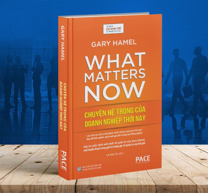 Chuyển Hệ Trọng Của Doanh Nghiệp Thời Nay - What Matters Now - Tác giả: Gary Hamel