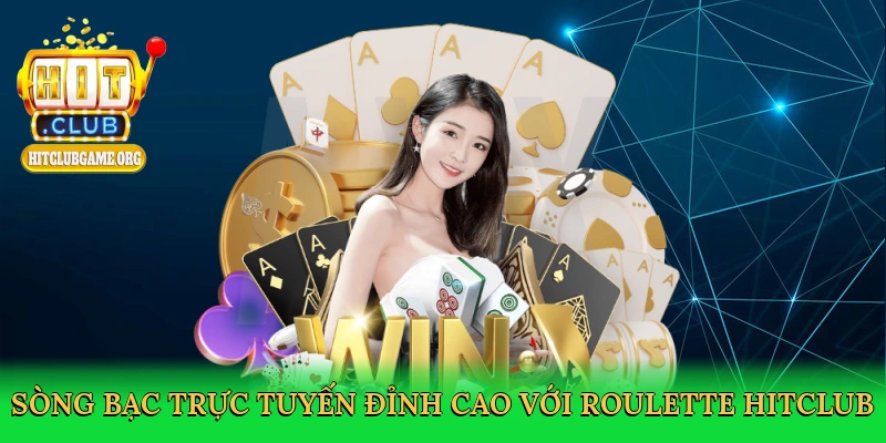song-bac-truc-tuyen-dinh-cao-voi-roulette-hitclub-3