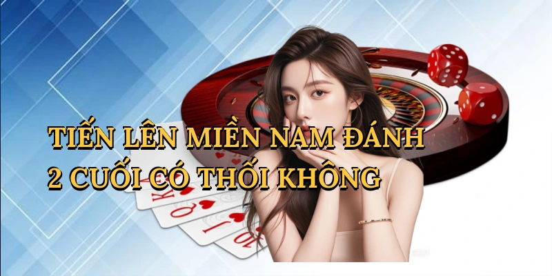 Tiến lên miền nam đánh 2 cuối có thối không