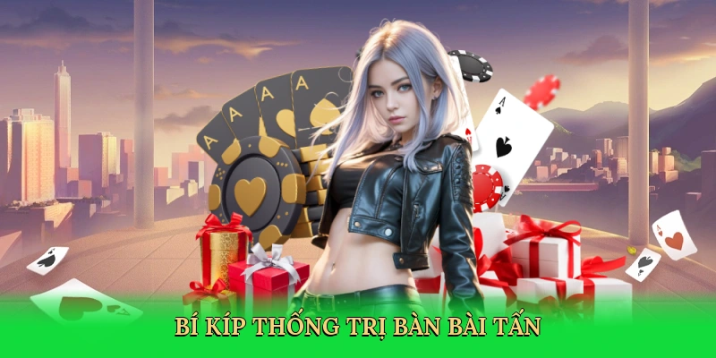 Bí kíp thống trị bàn bài tấn