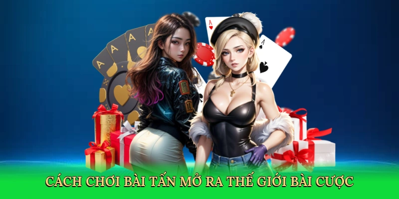 Cách chơi bài tấn mở ra thế giới bài cược
