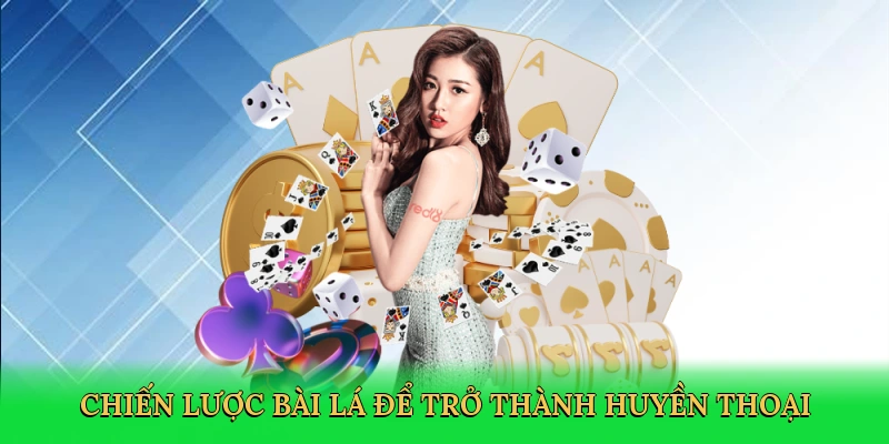 Chiến lược bài lá để trở thành huyền thoại