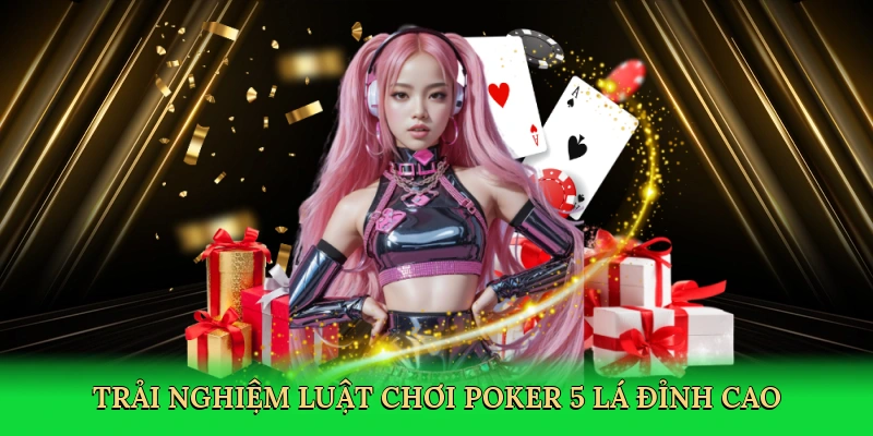 Trải nghiệm Luật chơi poker 5 lá đỉnh cao