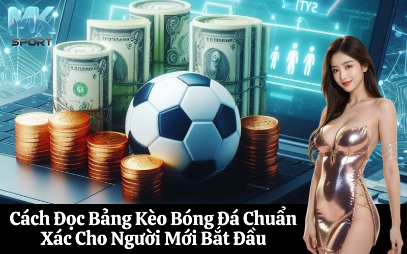 Cách Đọc Bảng Kèo Bóng Đá Chuẩn Xác Cho Người Mới Bắt Đầu