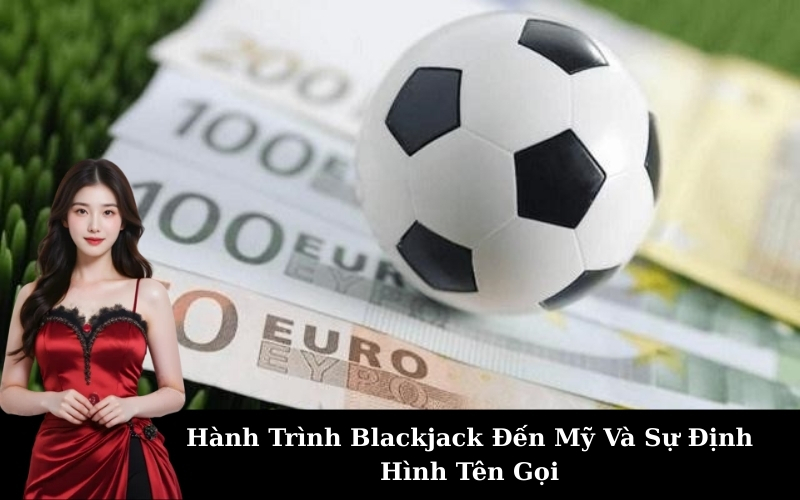 Lịch Sử Blackjack: Nguồn Gốc Và Sự Phát Triển Của Trò Chơi