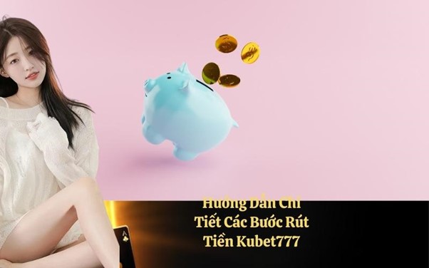 Cách rút tiền tại Kubet777 thành công và bảo mật