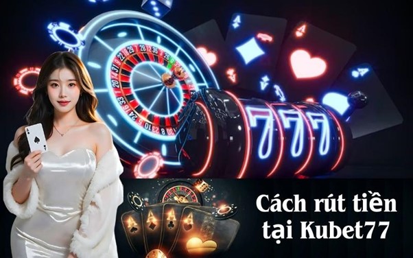 Tổng quan về rút tiền Kubet77