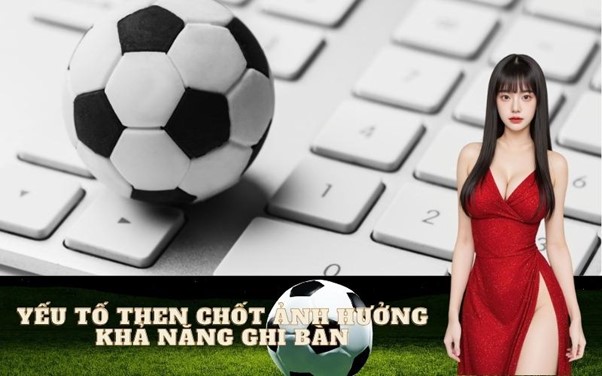 Yếu tố then chốt ảnh hưởng khả năng ghi bàn