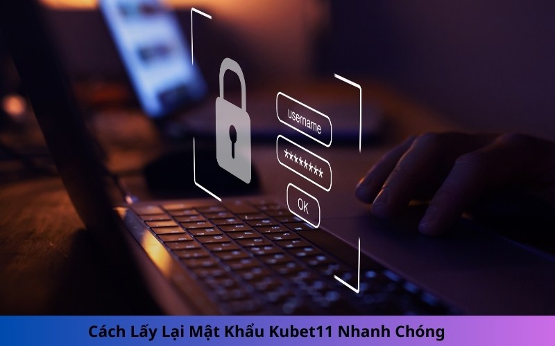 Cách Lấy Lại Mật Khẩu Kubet11 Nhanh Chóng